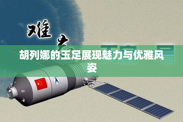 胡列娜的玉足展现魅力与优雅风姿