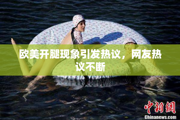 欧美开腿现象引发热议，网友热议不断