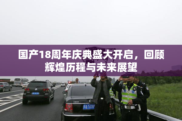国产18周年庆典盛大开启，回顾辉煌历程与未来展望