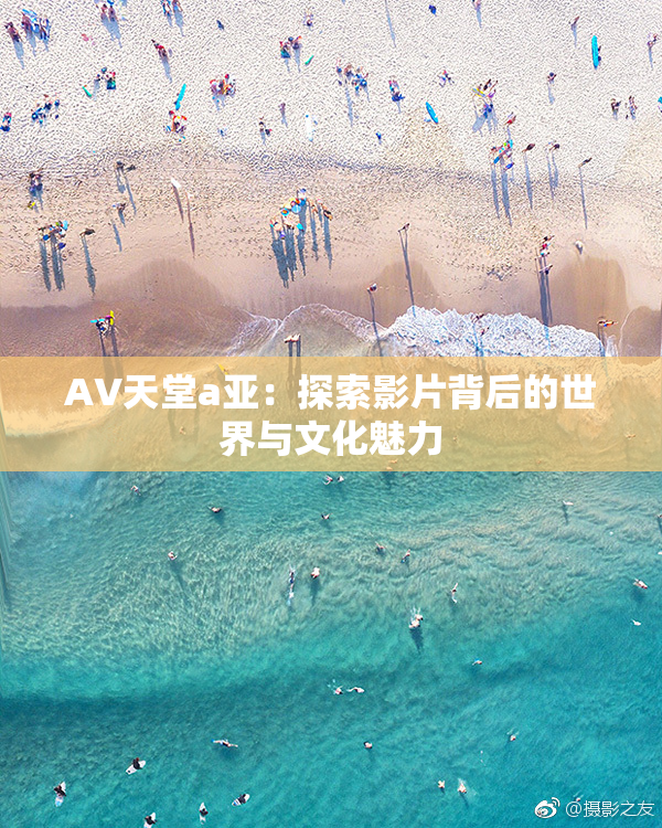 AV天堂a亚：探索影片背后的世界与文化魅力