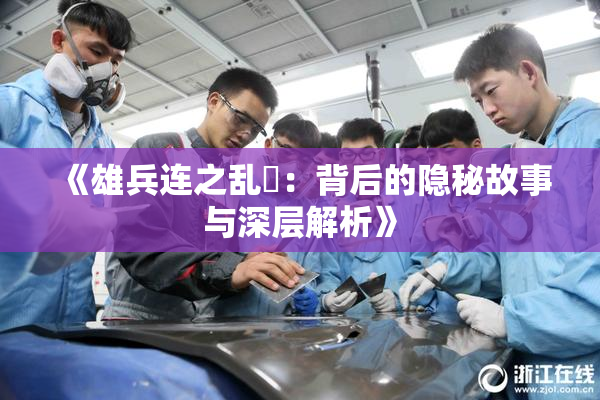 《雄兵连之乱婬：背后的隐秘故事与深层解析》
