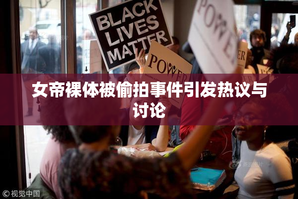 女帝裸体被偷拍事件引发热议与讨论