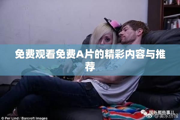 免费观看免费A片的精彩内容与推荐