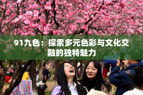 91九色：探索多元色彩与文化交融的独特魅力