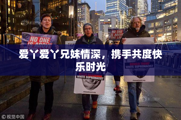 爱丫爱丫兄妹情深，携手共度快乐时光