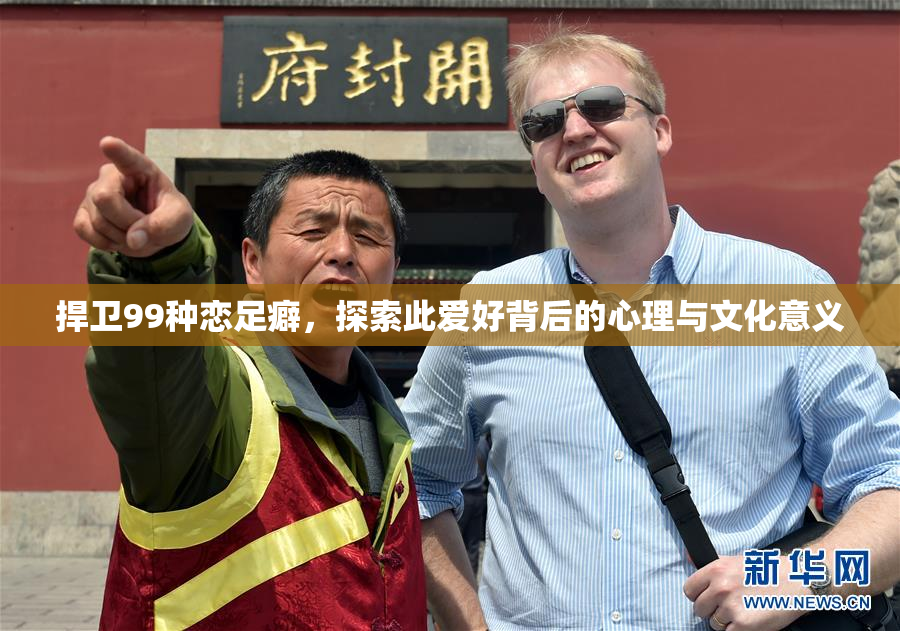 捍卫99种恋足癖，探索此爱好背后的心理与文化意义