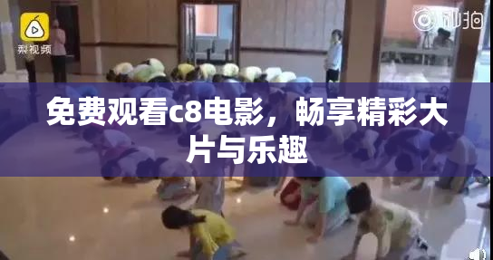 免费观看c8电影，畅享精彩大片与乐趣