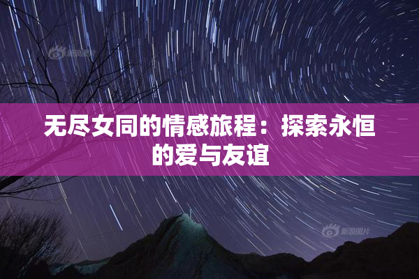 无尽女同的情感旅程：探索永恒的爱与友谊