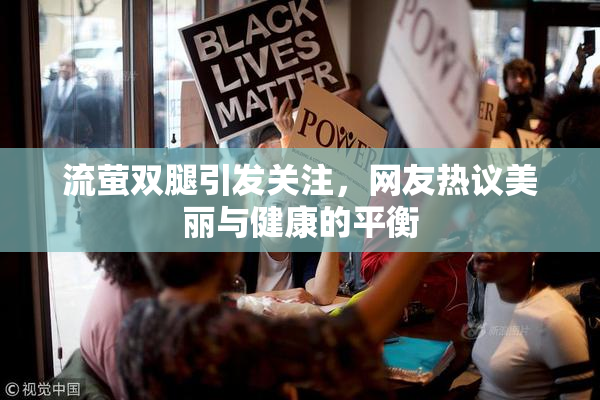 流萤双腿引发关注，网友热议美丽与健康的平衡
