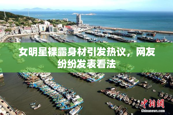 女明星裸露身材引发热议，网友纷纷发表看法