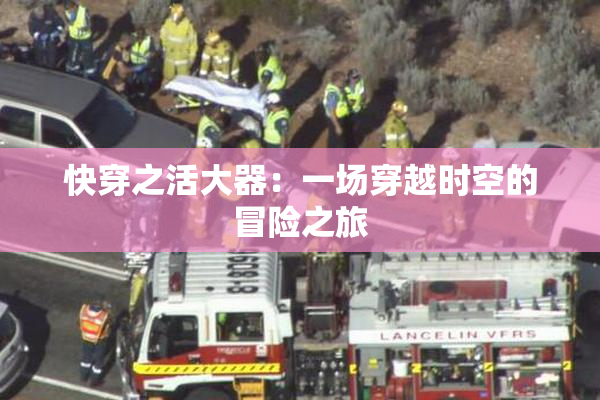 快穿之活大器：一场穿越时空的冒险之旅