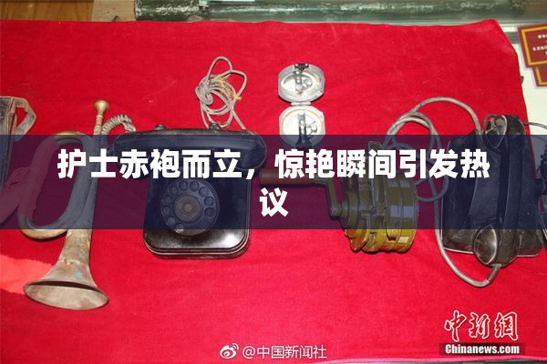 护士赤袍而立，惊艳瞬间引发热议