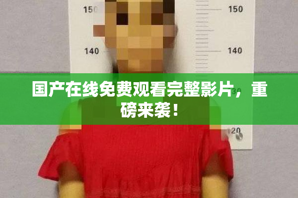 国产在线免费观看完整影片，重磅来袭！