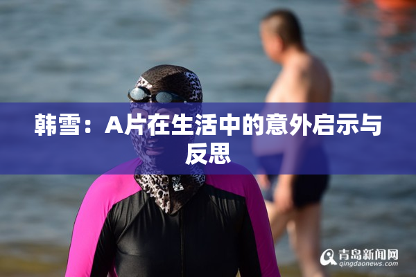 韩雪：A片在生活中的意外启示与反思