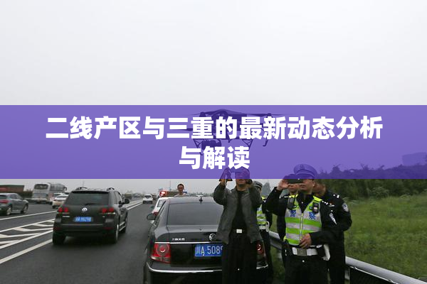二线产区与三重的最新动态分析与解读