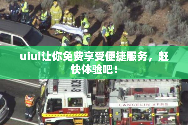 uiui让你免费享受便捷服务，赶快体验吧！