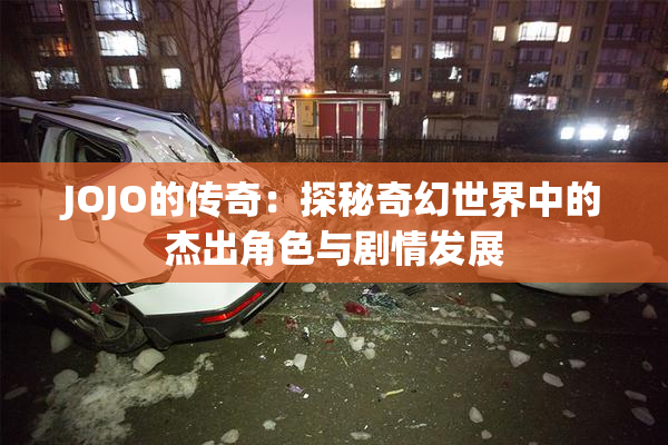 JOJO的传奇：探秘奇幻世界中的杰出角色与剧情发展