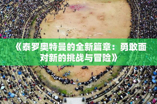 《泰罗奥特曼的全新篇章：勇敢面对新的挑战与冒险》