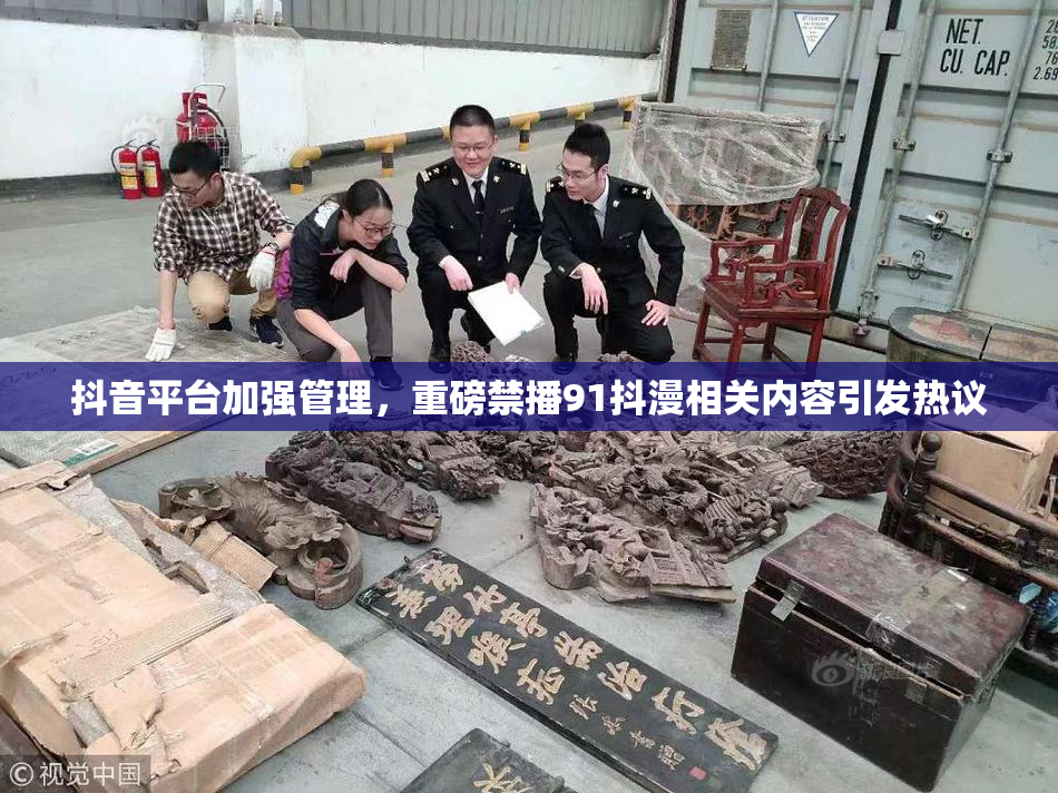 抖音平台加强管理，重磅禁播91抖漫相关内容引发热议