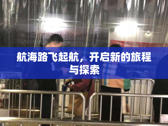 航海路飞起航，开启新的旅程与探索