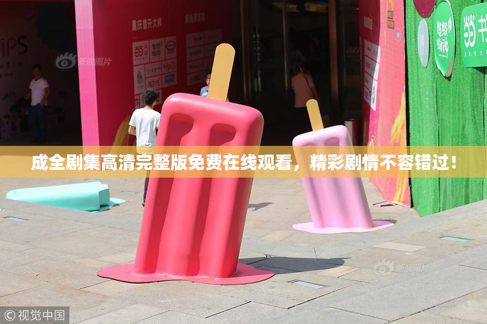 成全剧集高清完整版免费在线观看，精彩剧情不容错过！