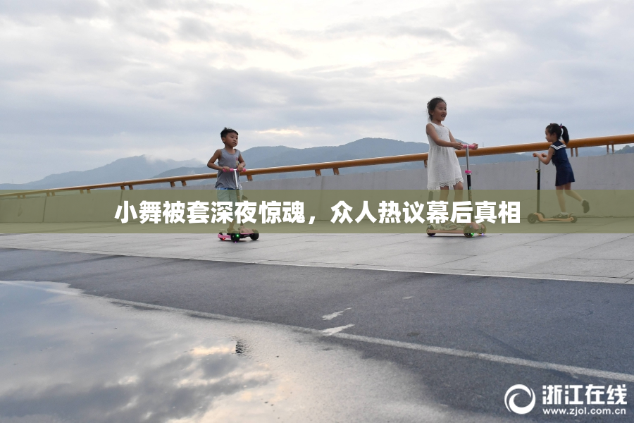 小舞被套深夜惊魂，众人热议幕后真相