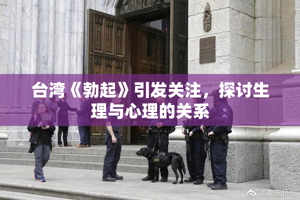 台湾《勃起》引发关注，探讨生理与心理的关系