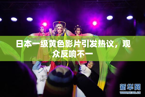 日本一级黄色影片引发热议，观众反响不一