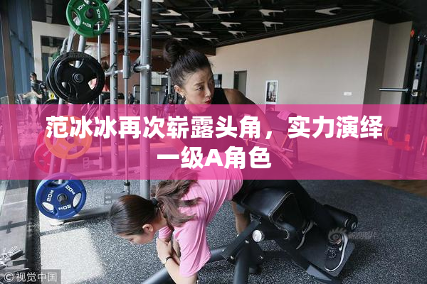 范冰冰再次崭露头角，实力演绎一级A角色