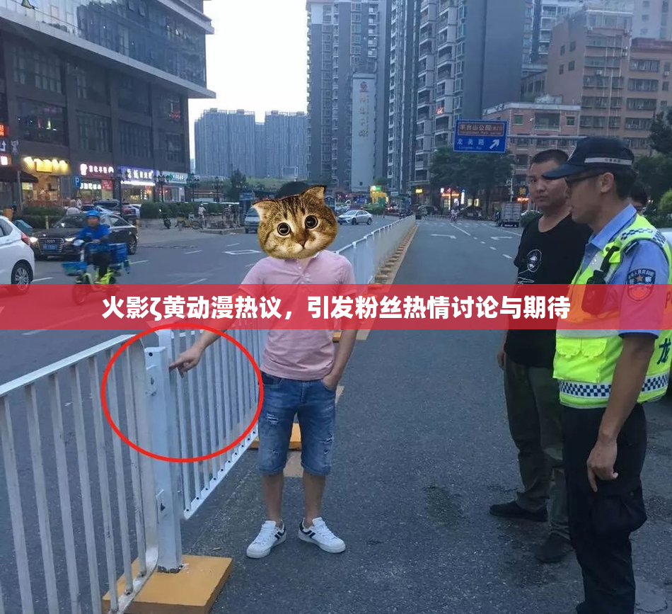 火影ζ黄动漫热议，引发粉丝热情讨论与期待