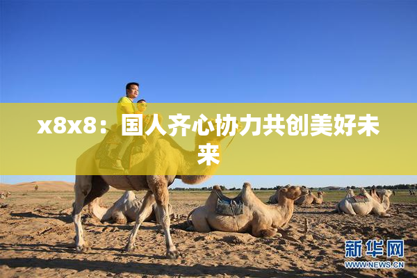 x8x8：国人齐心协力共创美好未来
