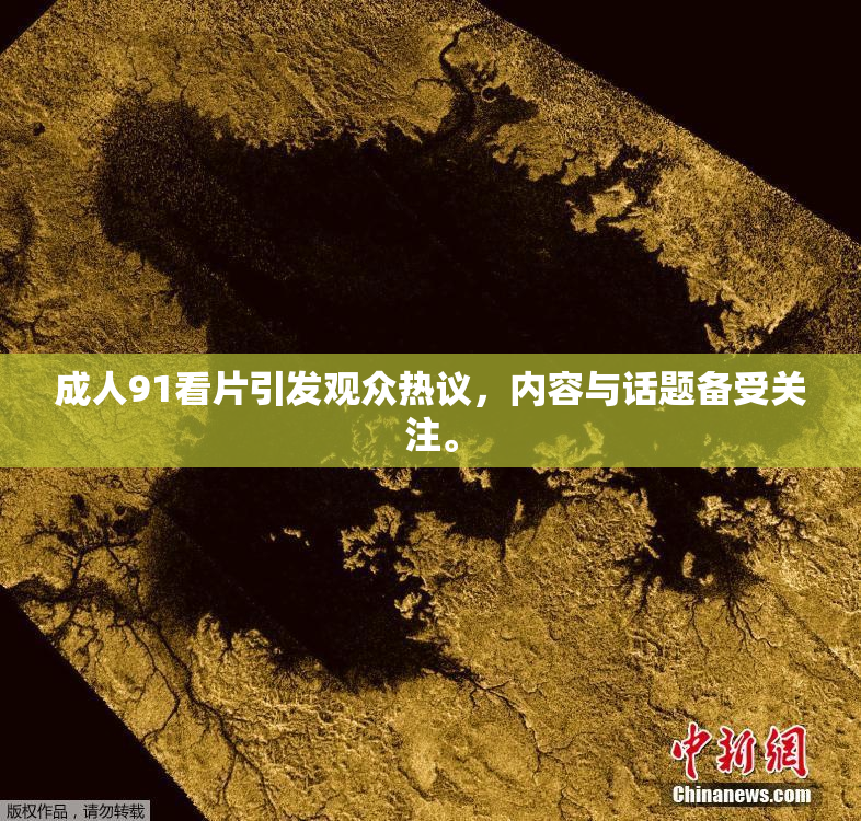 成人91看片引发观众热议，内容与话题备受关注。
