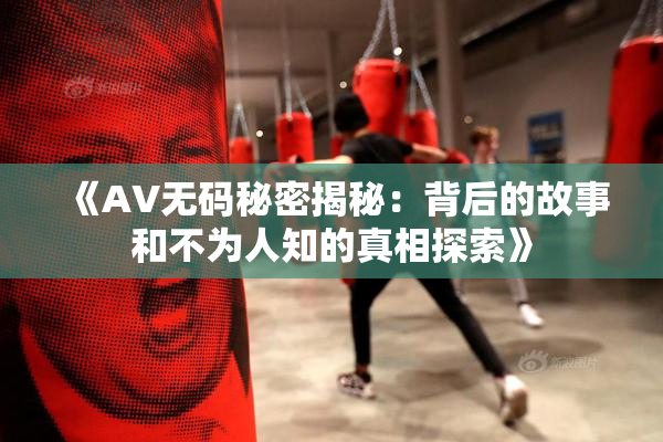 《AV无码秘密揭秘：背后的故事和不为人知的真相探索》