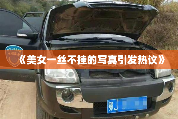 《美女一丝不挂的写真引发热议》