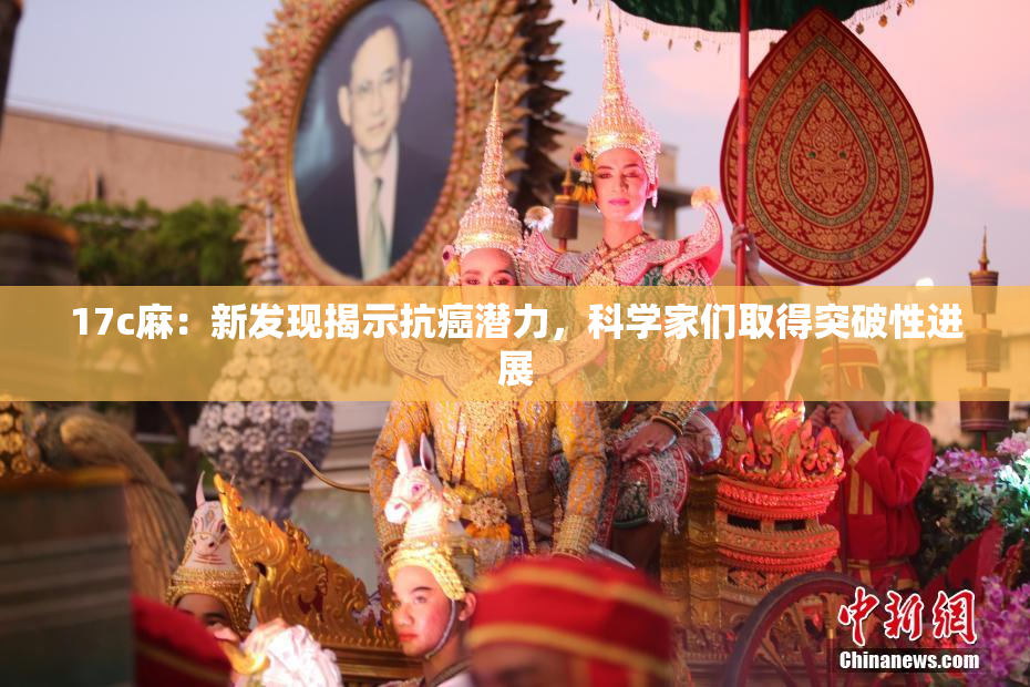 17c麻：新发现揭示抗癌潜力，科学家们取得突破性进展