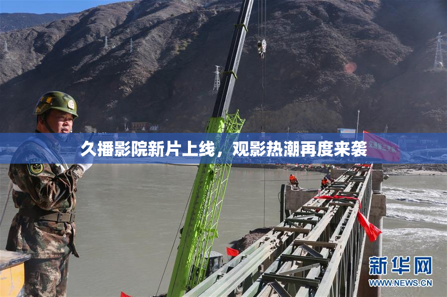 久播影院新片上线，观影热潮再度来袭