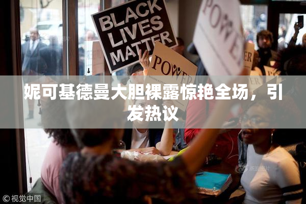 妮可基德曼大胆裸露惊艳全场，引发热议