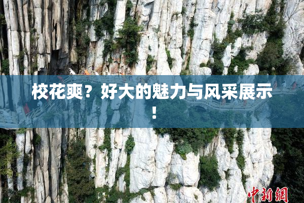 校花爽？好大的魅力与风采展示！