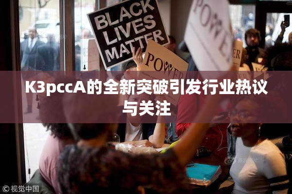 K3pccA的全新突破引发行业热议与关注
