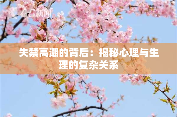 失禁高潮的背后：揭秘心理与生理的复杂关系