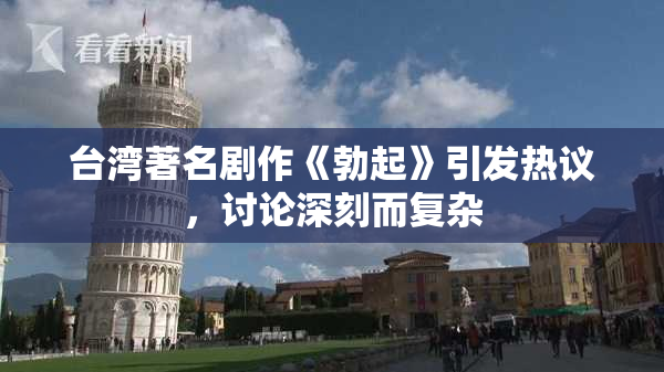 台湾著名剧作《勃起》引发热议，讨论深刻而复杂