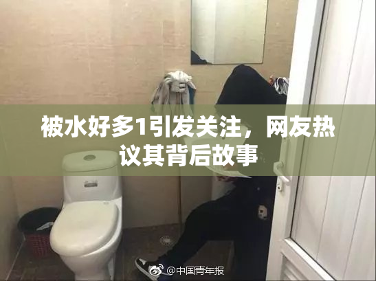 被水好多1引发关注，网友热议其背后故事