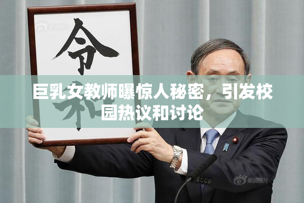 巨乳女教师曝惊人秘密，引发校园热议和讨论