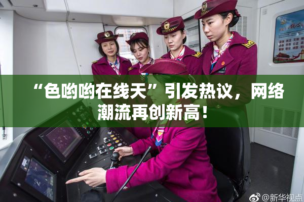 “色哟哟在线天”引发热议，网络潮流再创新高！