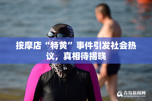 按摩店“特黄”事件引发社会热议，真相待揭晓
