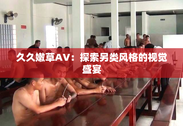 久久嫩草AV：探索另类风格的视觉盛宴
