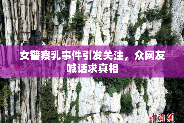 女警察乳事件引发关注，众网友喊话求真相