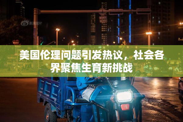 美国伦理问题引发热议，社会各界聚焦生育新挑战