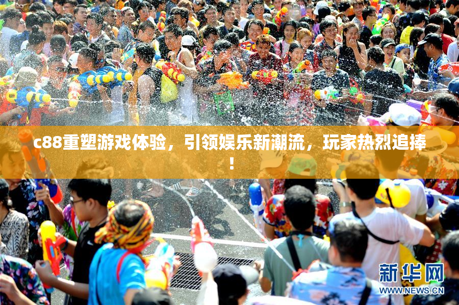 c88重塑游戏体验，引领娱乐新潮流，玩家热烈追捧！