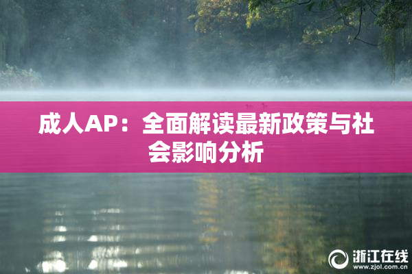 成人AP：全面解读最新政策与社会影响分析